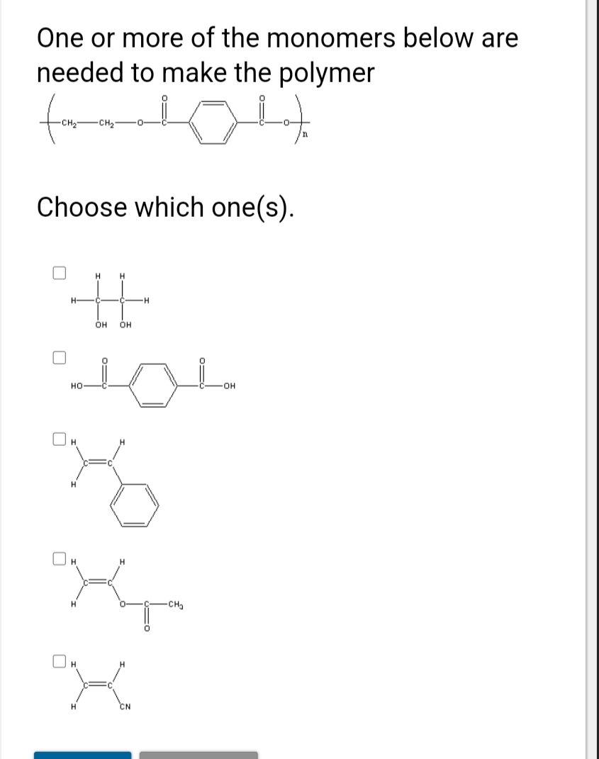 One or more of the monomers below are
needed to make the polymer
for
CH2
Choose which one(s).
H.
он
OH
но
OH
H.
-CH2
CN
