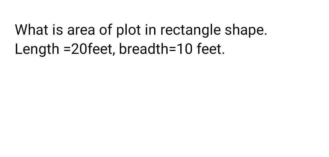 What is area of plot in rectangle shape.
Length =20feet, breadth=10 feet.
