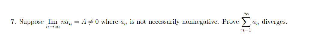 7. Suppose lim na, = A + 0 where an is not necessarily nonnegative. Prove )
an diverges.
n=1
