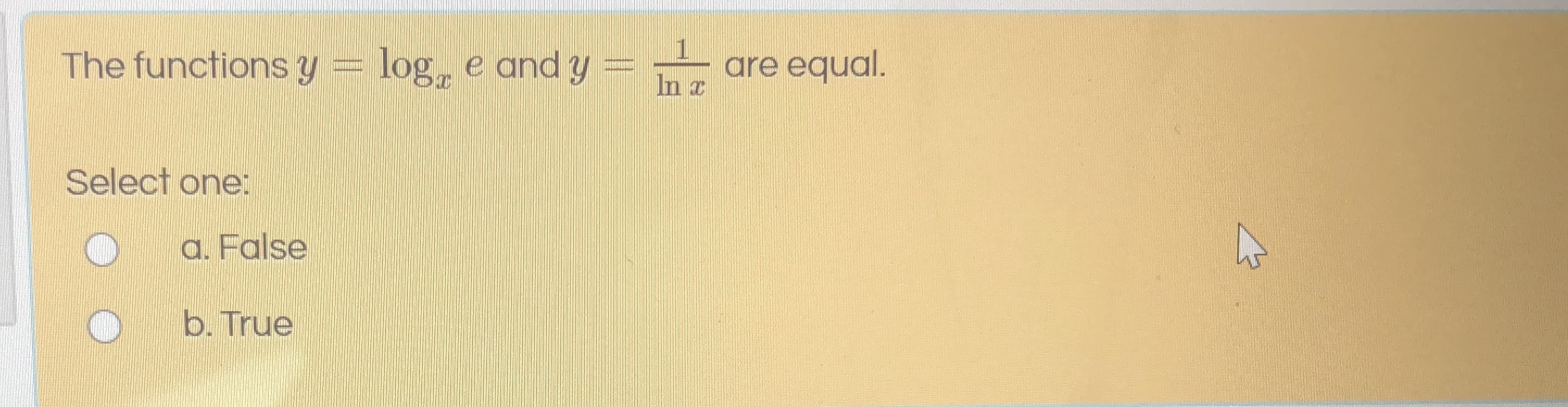 1
The functions y= log, e and y
are equal.
In a
Select one:
a. False
b. True
