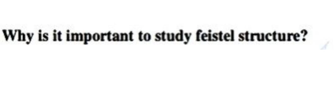 Why is it important to study feistel structure?