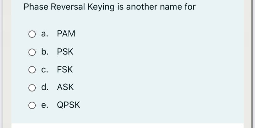 Phase Reversal Keying is another name for
а. РАМ
O b. PSK
О с.
С.
FSK
O d. ASK
е. QPSK
