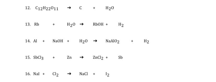 12. C12H22011
H20
13. Rb
H20 →
RbоH +
H2
14. Al
NaOH +
H20 -
NaAlO2
H2
+
+
15. SÜC13
Zn
ZnCl2 +
Sb
+
16. Nal +
Cl2
NaCl
12
+
