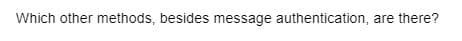 Which other methods, besides message authentication, are there?