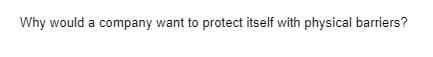 Why would a company want to protect itself with physical barriers?