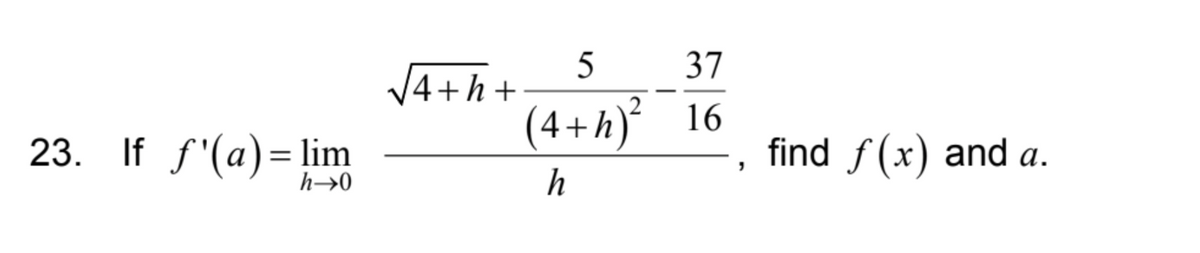 23. If f'(a)=lim
h→0
/4+h+
5
37
(4+h)² 16
h
"
find f(x) and a.