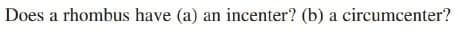 Does a rhombus have (a) an incenter? (b) a circumcenter?
