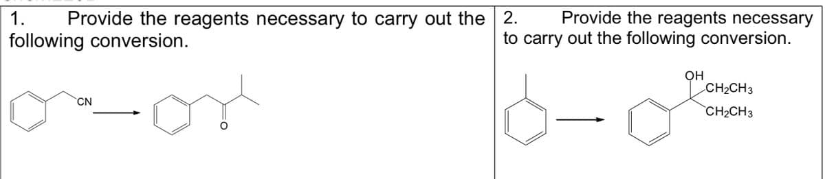 1. Provide the reagents necessary to carry out the 2.
following conversion.
Provide the reagents necessary
to carry out the following conversion.
CN
oor
OH
CH₂CH3
CH₂CH3