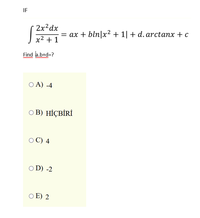 IF
2x?dx
= ax + bln|x² + 1| + d. arctanx + c
x2 + 1
Find a.b+d=?
www
O A) -4
O B) HİÇBİRİ
О С) 4
O D) -2
O E) 2
