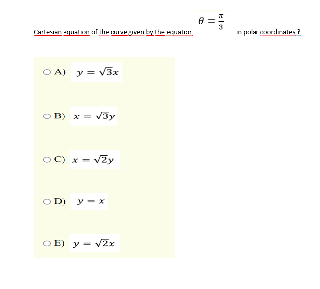 Cartesian equation of the curve given by the eguation
in polar coordinates ?
O A) y= v3x
O B) x = v3y
O C) x = v2y
O D) y= x
O E) y = v2x
|
