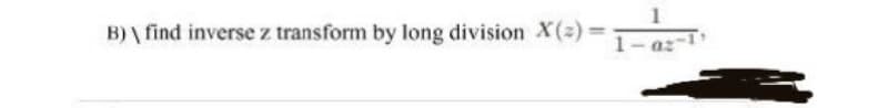 1
B) \ find inverse z transform by long division X(2) =
1-
