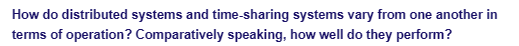 How do distributed systems and time-sharing systems vary from one another in
terms of operation? Comparatively speaking, how well do they perform?