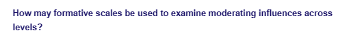 How may formative scales be used to examine moderating influences across
levels?