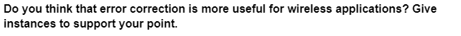 Do you think that error correction is more useful for wireless applications? Give
instances to support your point.