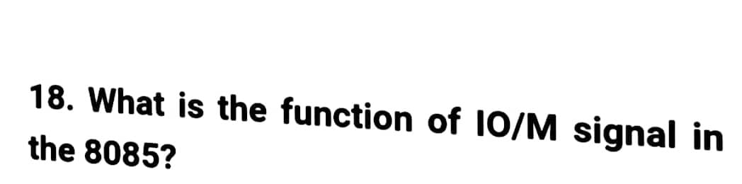 18. What is the function of IO/M signal in
the 8085?