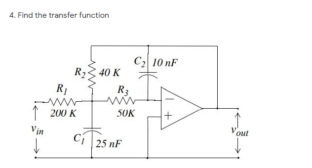 4. Find the transfer function
C2 10 nF
R2
40 K
R1
R3
1 200 K
50K
Vout
Vin
25 nF
+
