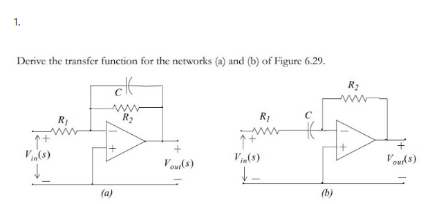 1.
Derive the transfer function for the networks (a) and (b) of Figure 6.29.
R2
R1
R2
R1
www
+
V(s)
V in(s)
Vour(s)
Vour(s)
(a)
(b)
