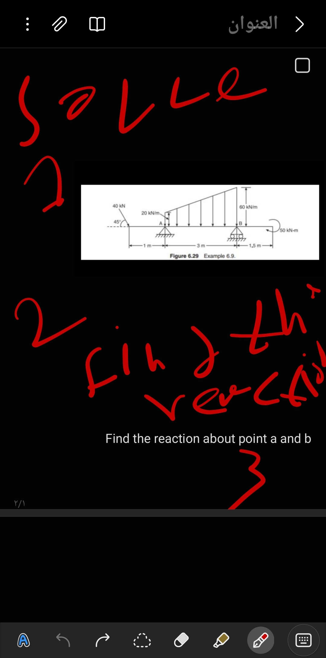 العنوان
не
40 kN
45%
20 kN/m
A
B
60 kN/m
1 m
3 m
7777777
Figure 6.29 Example 6.9.
1.5 m-
50 kN-m
T
2
find th
ешс
Find the reaction about point a and b
۲/۱
ID