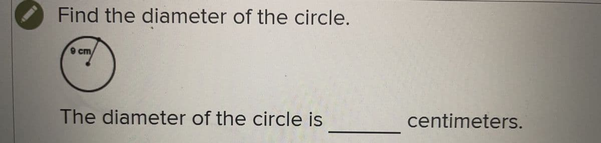 Find the diameter of the circle.
9 cm
The diameter of the circle is
centimeters.