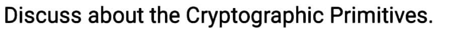 Discuss about the Cryptographic Primitives.