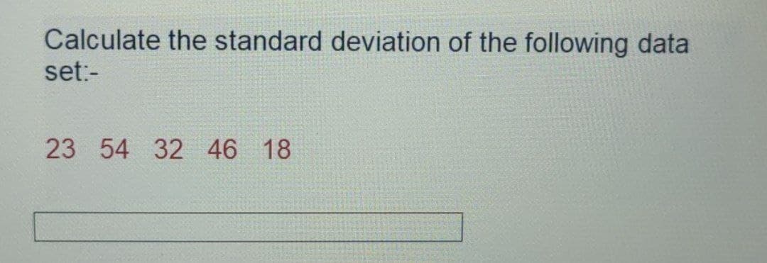 Calculate the standard deviation of the following data
set:-
23 54 32 46 18