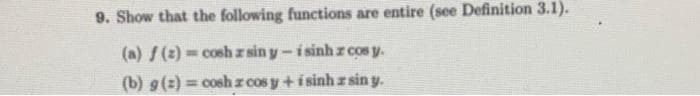 9. Show that the following functions are entire (see Definition 3.1).
(a) f(2)=coshz sin y-i sinh z COs y.
(b) g(z) = coshz cos y+i sinh z sin y.
%3D
