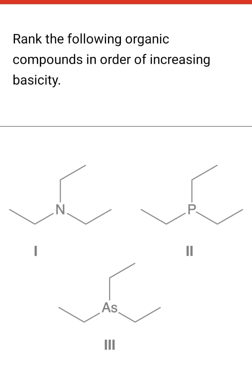 Rank the following organic
compounds in order of increasing
basicity.
I
N
As.
=
III
P
11