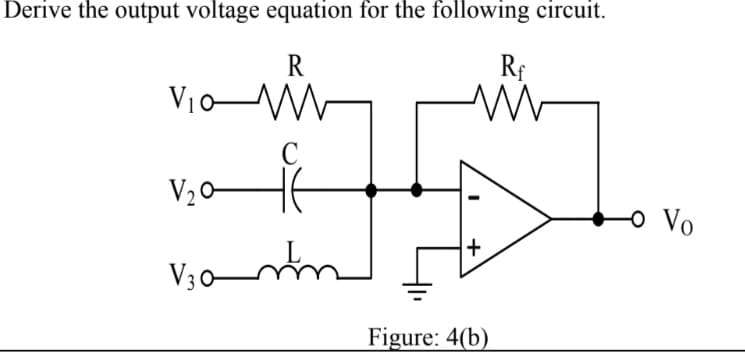 Derive the output voltage equation for the following circuit.
R
Rf
V10-
V20–
O Vo
V;an
V30
Figure: 4(b)
