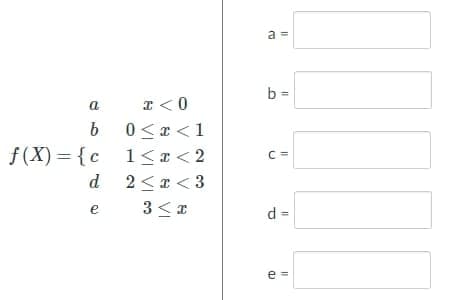 a =
b =
a
I<0
0 <* <1
f(X) = {c 1<I< 2
b
C =
d 2<a < 3
e
d =
e =
