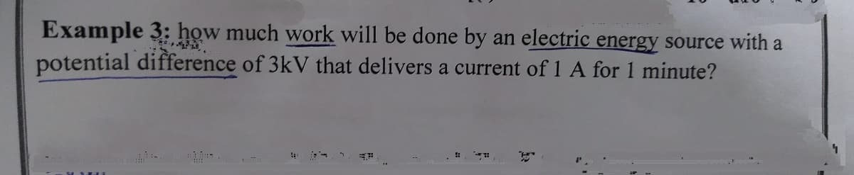 Example 3: how much work will be done by an electric energy source with a
potential difference of 3kV that delivers a current of 1 A for 1 minute?
