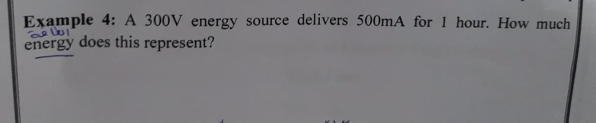 Example 4: A 300V energy source delivers 500mA for 1 hour. How much
energy does this represent?
