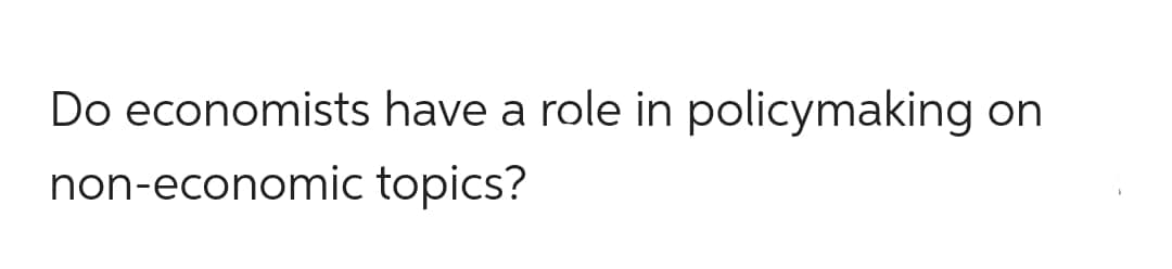 Do economists have a role in policymaking on
non-economic topics?