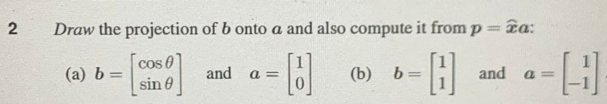 Draw the projection of b onto a and also compute it from p=
Cos O
(a) b =
and
%3D
sin 0
a =
(b) b=
and
%3D
