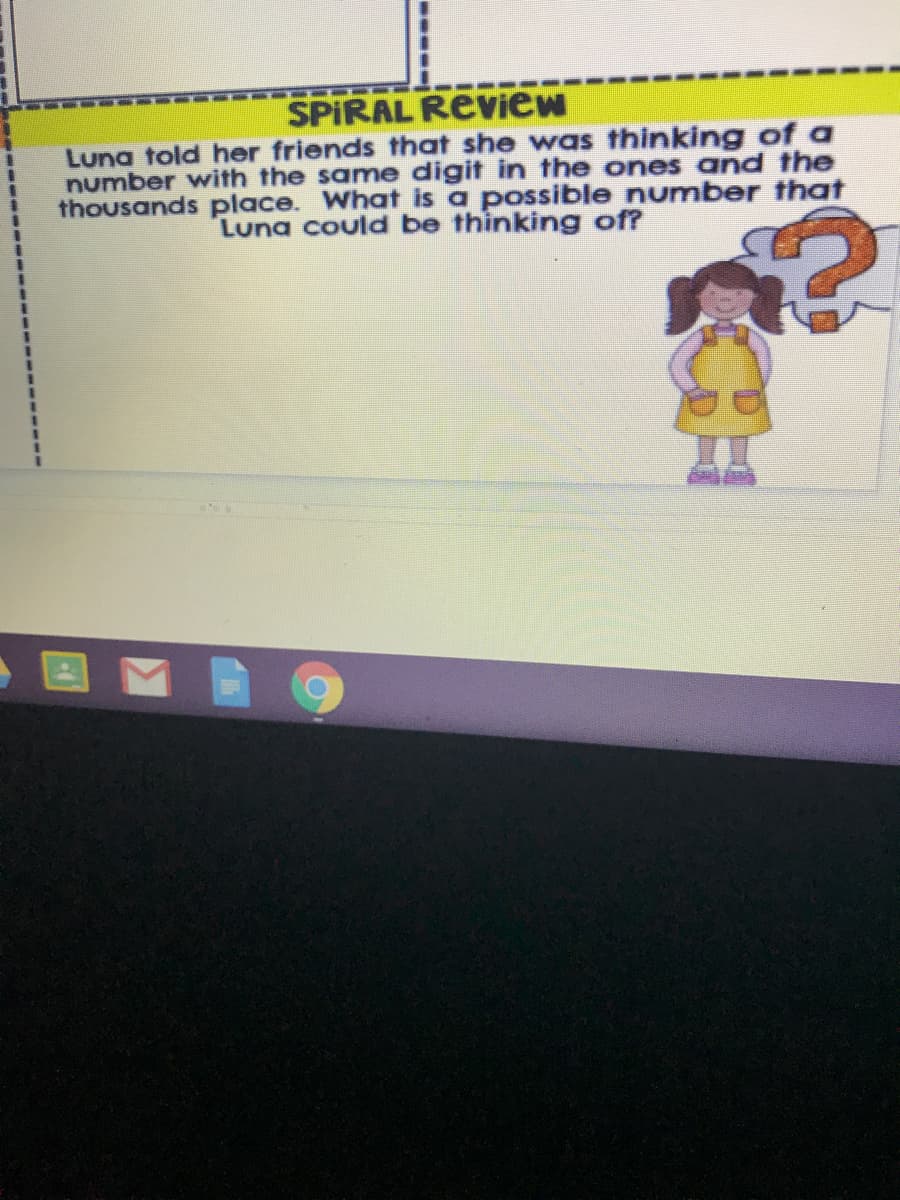 Luna told her friends that she was thinking of a
number with the same digit in the ones and the
thousands place. What is a possible number that
Luna could be thìnking of?
