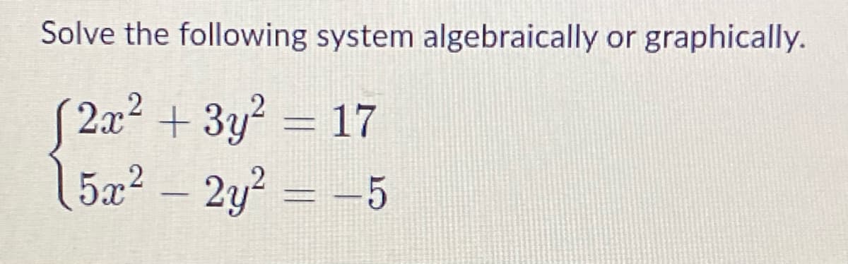 Solve the following system algebraically or graphically.
(2x² + 3y² = 17
15x² - 2y² = -5