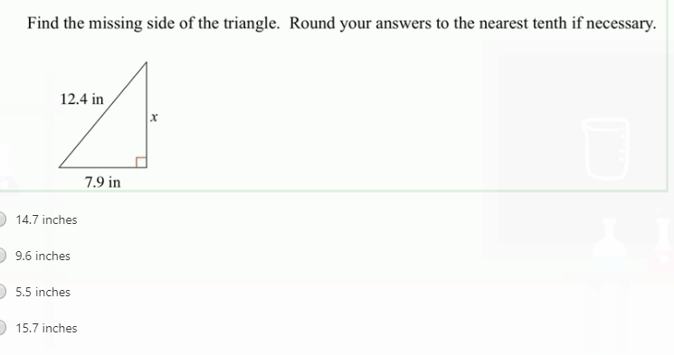 Find the missing side of the triangle. Round your answers to the nearest tenth if necessary.
12.4 in
7.9 in
14.7 inches
9.6 inches
5.5 inches
15.7 inches
