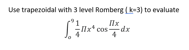 Use trapezoidal with 3 level Romberg ( k=3) to evaluate
www
1
Пх
IIx* cos dx
4
