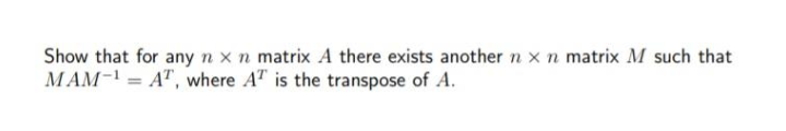 Show that for any n x n matrix A there exists another n x n matrix M such that
MAM- = A", where AT is the transpose of A.
