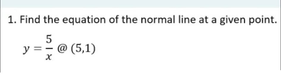 1. Find the equation of the normal line at a given point.
5
y = - @ (5,1)
|
||
