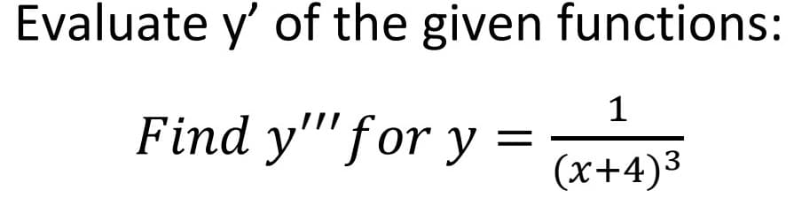 Evaluate y' of the given functions:
1
Find y"'for y
(x+4)3
