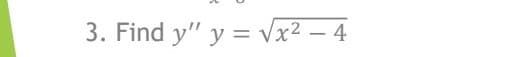 3. Find y" y = Vx2 – 4
--
