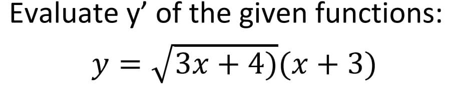Evaluate y' of the given functions:
У -
y =
у %3D3x + 4)(х + 3)
X
