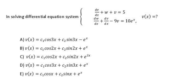 dv
+w + v = 5
dx
In solving differen tial equation system
v(x) =?
dw
dv
9v = 10e*,
dx
dx
A) v(x) = c,cos3x + c2 sin3x – e*
B) v (x) = c, cos2x + c2sin2x + e*
C) v(x) = c,cos2x + c2sin2x + e²x
D) v(x) = c,cos3x + c2sin3x + e*
E) v(x) = c,cosx + c2sinx + e*
