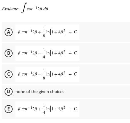 | cor-126 dp.
Evaluate:
A) B cot-128+ –In 1+462 + C
8
B B cot-12B –-In 1+462| + C
4
1
C B cot-12B-–In 1+462| + C
8
D none of the given choices
E B cot-12B+ –In 1+462 + C
4
