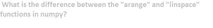 What is the difference between the "arange" and "linspace"
functions in numpy?
