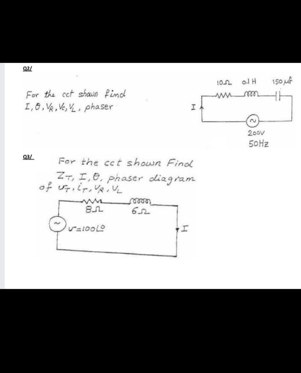 Q2/
o.l H
150 uf
102
For the cet shawn Pind
I,0, VR, Vc, VL , phaser
er
2)
200v
50HZ
Q3/
For the cct shown Find
ZT, I,e, phaser diagram
