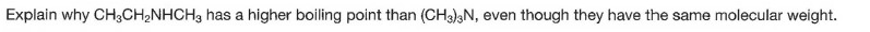 Explain why CH3CH,NHCH3 has a higher boiling point than (CH3);N, even though they have the same molecular weight.
