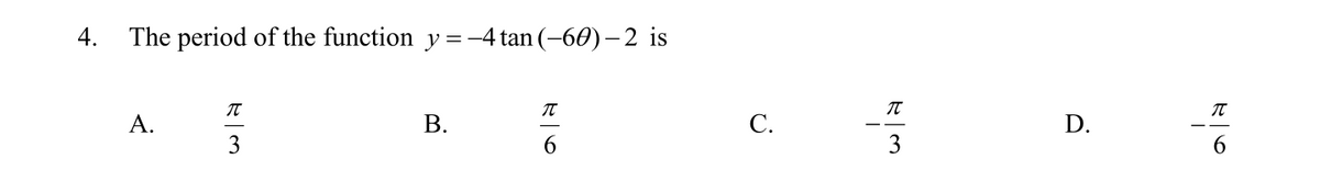 4.
The period of the function y=-4 tan (-60) – 2 is
A.
C.
3
6.
3
6.
D.
B.
