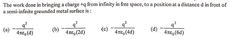 The work done in bringing a charge +q from infinity in free space, to a position at a distance d in front of
a semi-infinite grounded metal surface is :
q?
(a)
Απε, (d)
(b)
Απε, (2d)
(c)
4TE, (4d)
(d)
4περ (6d)
