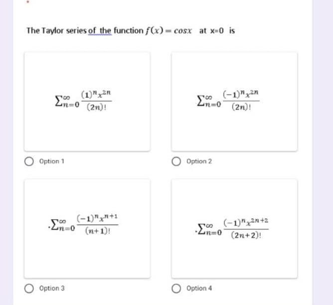 The Taylor series of the function f(x) = cosx at x=0 is
(1) ²n
En-0
n=0 (2n)!
2n=0 (2n)!
Option 1
00
•2m=0 (n+1)!
Option 3
(-1)+1
O Option 2
(−1)ngưn
(-1) 2n+2
·m=0 (2n+2)!
O Option 4